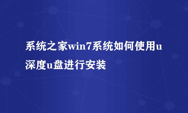 系统之家win7系统如何使用u深度u盘进行安装