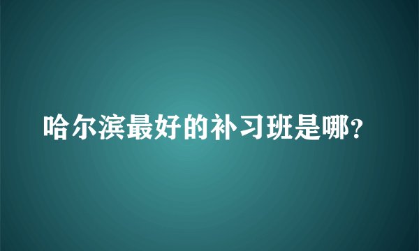 哈尔滨最好的补习班是哪？