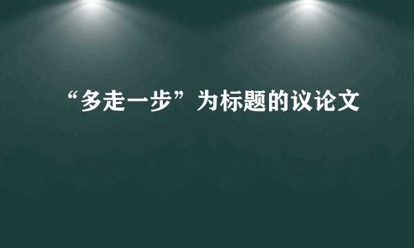 “多走一步”为标题的议论文
