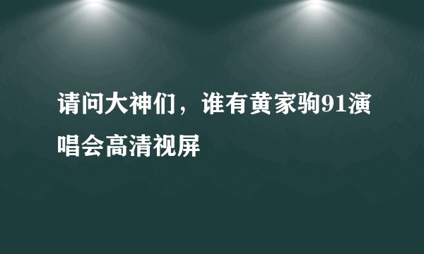 请问大神们，谁有黄家驹91演唱会高清视屏