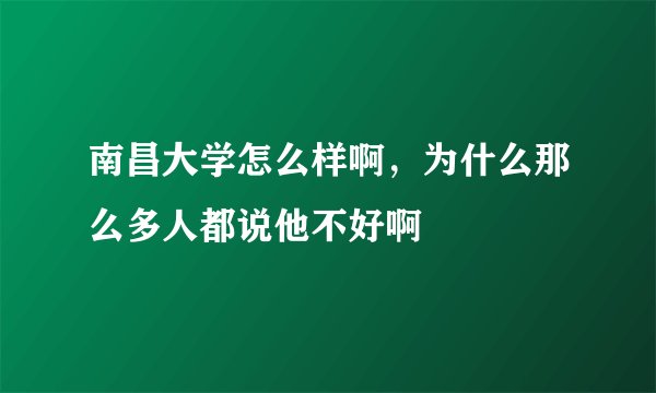 南昌大学怎么样啊,为什么那么多人都说他不好啊