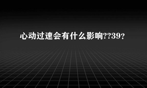 心动过速会有什么影响??39？