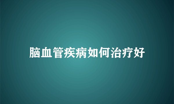 脑血管疾病如何治疗好