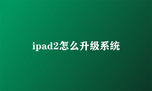 ipad2怎么升级系统