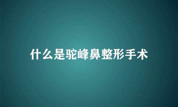 什么是驼峰鼻整形手术