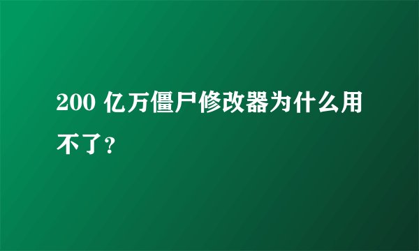200 亿万僵尸修改器为什么用不了？
