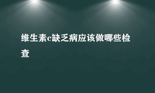 维生素c缺乏病应该做哪些检查