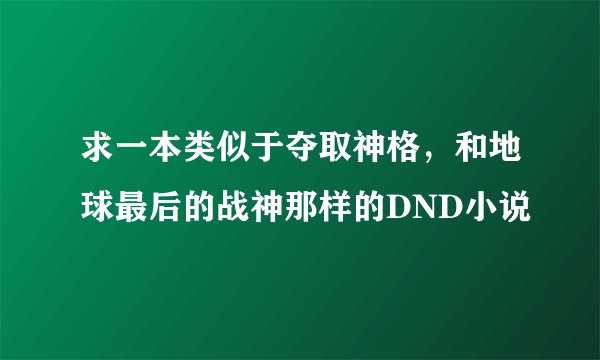 求一本类似于夺取神格，和地球最后的战神那样的DND小说