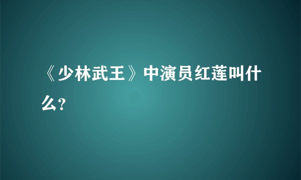 《少林武王》中演员红莲叫什么？