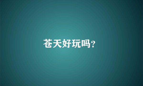 苍天好玩吗？