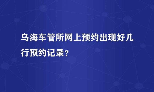 乌海车管所网上预约出现好几行预约记录？