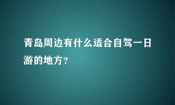 青岛周边有什么适合自驾一日游的地方？