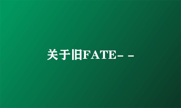 关于旧FATE- -