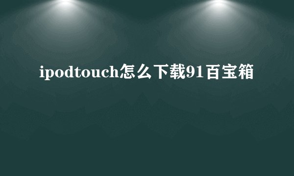 ipodtouch怎么下载91百宝箱