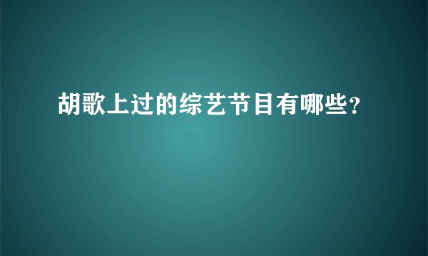 胡歌上过的综艺节目有哪些？