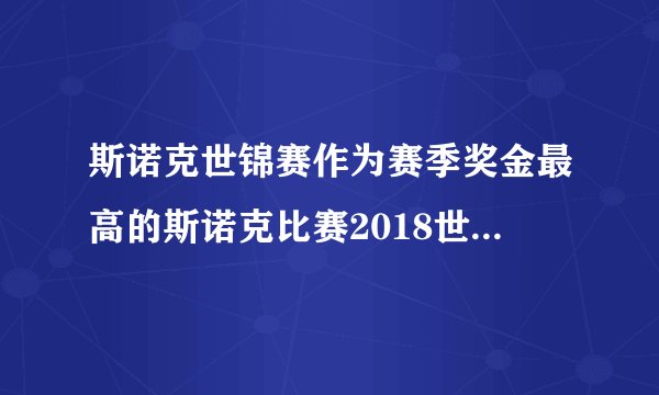 斯诺克世锦赛作为赛季奖金最高的斯诺克比赛2018世锦赛奖金多少