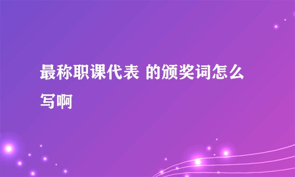 最称职课代表 的颁奖词怎么写啊