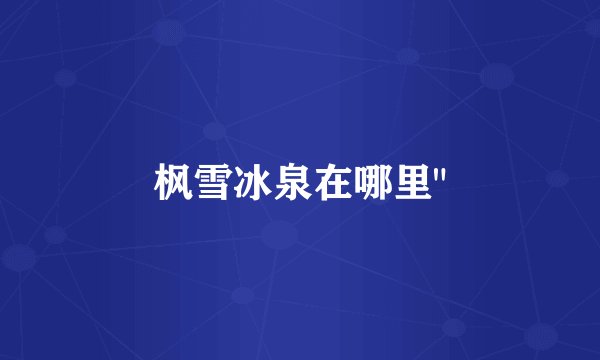枫雪冰泉在哪里