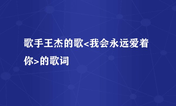 歌手王杰的歌<我会永远爱着你>的歌词