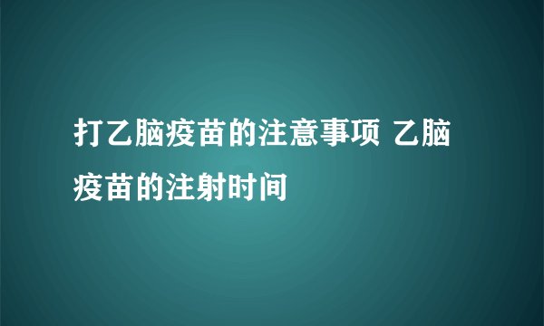 打乙脑疫苗的注意事项 乙脑疫苗的注射时间