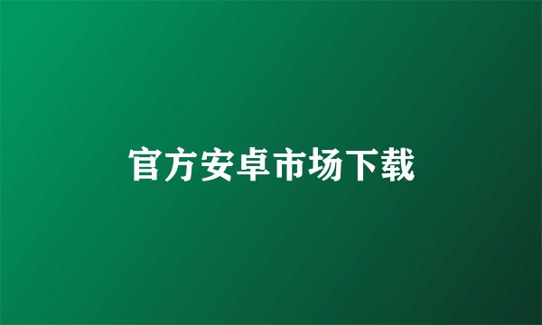 官方安卓市场下载