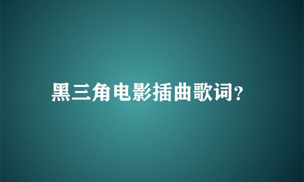黑三角电影插曲歌词？