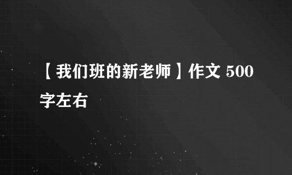【我们班的新老师】作文 500字左右