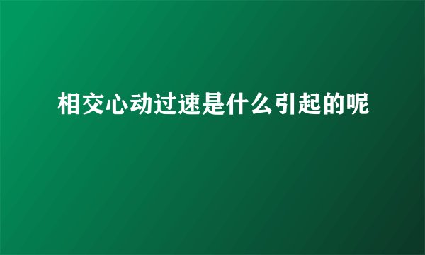 相交心动过速是什么引起的呢