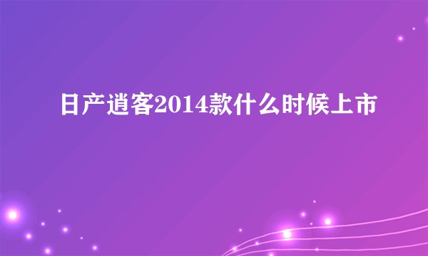 日产逍客2014款什么时候上市