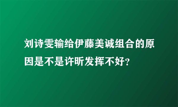 刘诗雯输给伊藤美诚组合的原因是不是许昕发挥不好?