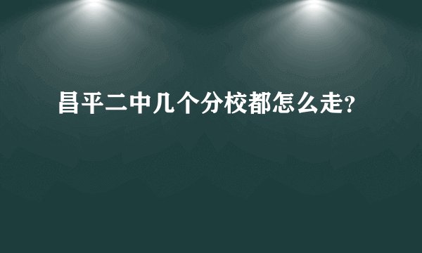 昌平二中几个分校都怎么走？