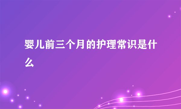婴儿前三个月的护理常识是什么