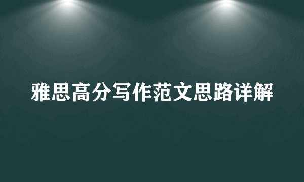 雅思高分写作范文思路详解