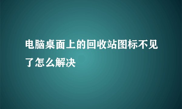 电脑桌面上的回收站图标不见了怎么解决