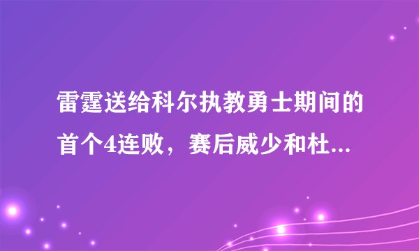 雷霆送给科尔执教勇士期间的首个4连败，赛后威少和杜兰特主动拥抱。你怎么看？