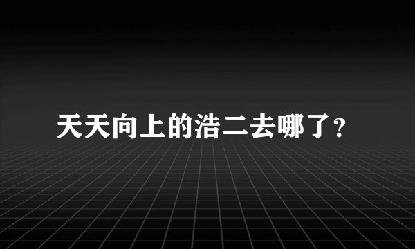 天天向上的浩二去哪了?