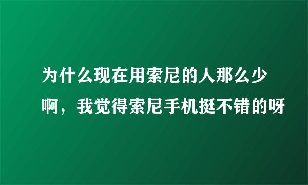 为什么现在用索尼的人那么少啊，我觉得索尼手机挺不错的呀