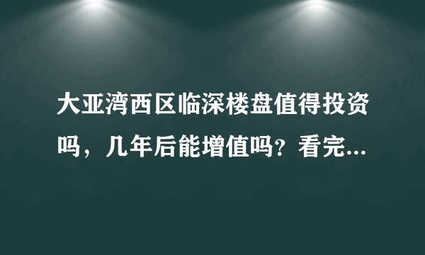 大亚湾西区临深楼盘值得投资吗，几年后能增值吗？看完你就知道了