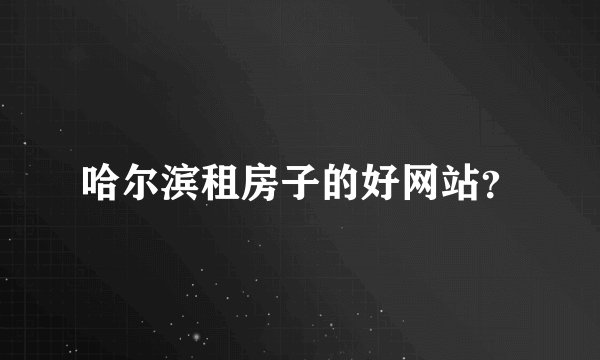 哈尔滨租房子的好网站？