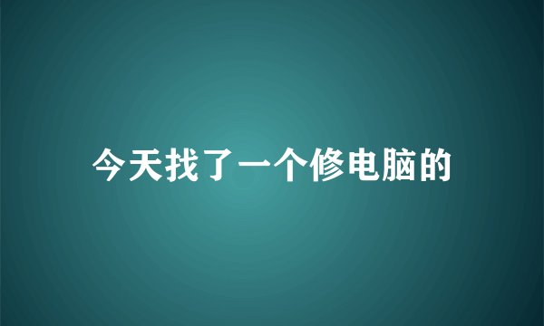 今天找了一个修电脑的