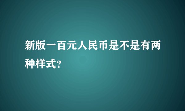 新版一百元人民币是不是有两种样式？