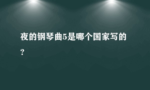 夜的钢琴曲5是哪个国家写的?