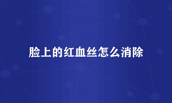 脸上的红血丝怎么消除