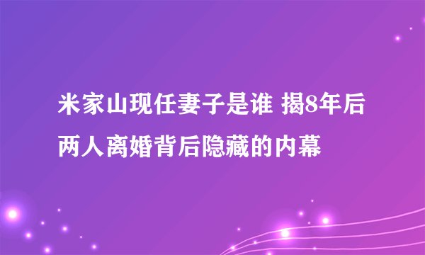 米家山现任妻子是谁 揭8年后两人离婚背后隐藏的内幕