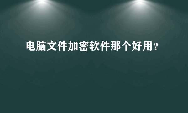 电脑文件加密软件那个好用？