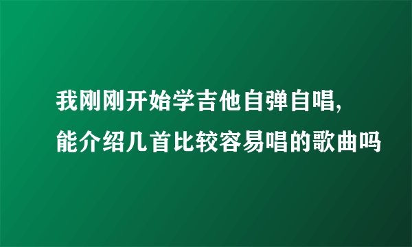 我刚刚开始学吉他自弹自唱,能介绍几首比较容易唱的歌曲吗