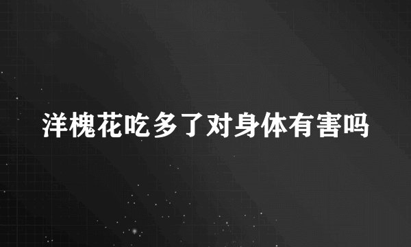洋槐花吃多了对身体有害吗