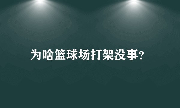 为啥篮球场打架没事？