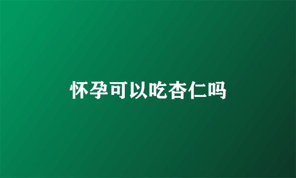 怀孕可以吃杏仁吗
