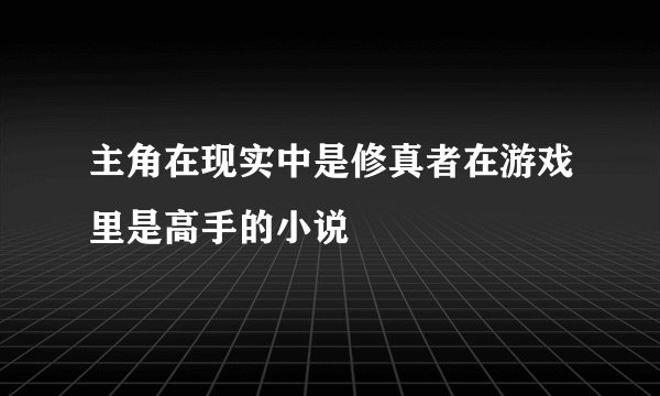 主角在现实中是修真者在游戏里是高手的小说